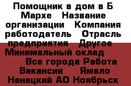 Помощник в дом в Б.Мархе › Название организации ­ Компания-работодатель › Отрасль предприятия ­ Другое › Минимальный оклад ­ 10 000 - Все города Работа » Вакансии   . Ямало-Ненецкий АО,Ноябрьск г.